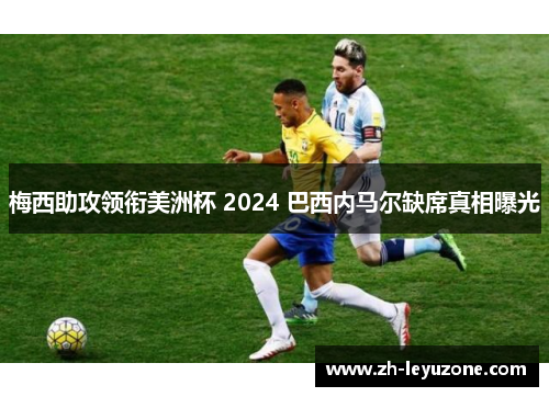 梅西助攻领衔美洲杯 2024 巴西内马尔缺席真相曝光