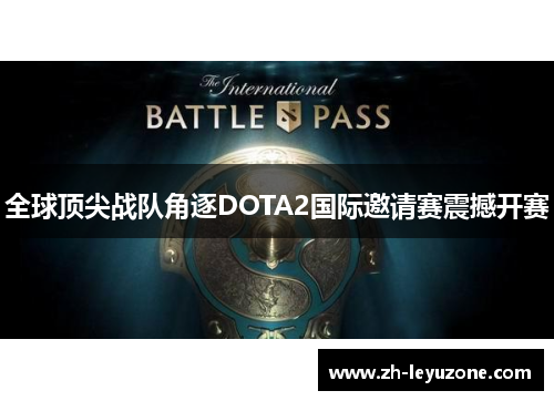 全球顶尖战队角逐DOTA2国际邀请赛震撼开赛