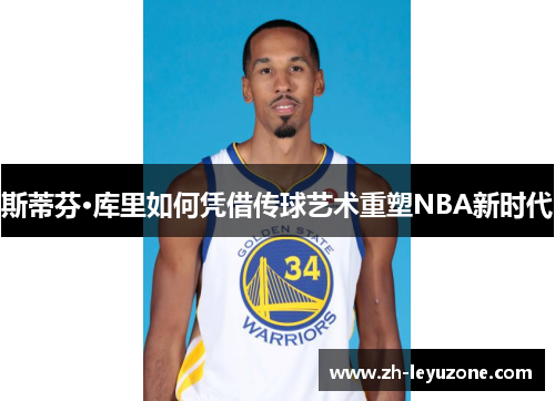 斯蒂芬·库里如何凭借传球艺术重塑NBA新时代