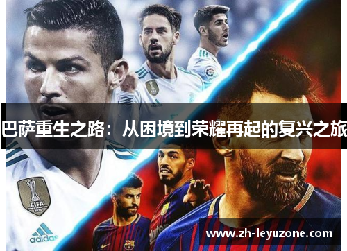 巴萨重生之路：从困境到荣耀再起的复兴之旅