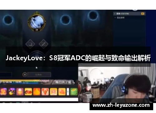 JackeyLove：S8冠军ADC的崛起与致命输出解析
